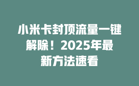 小米卡封顶流量一键解除！2025年最新方法速看