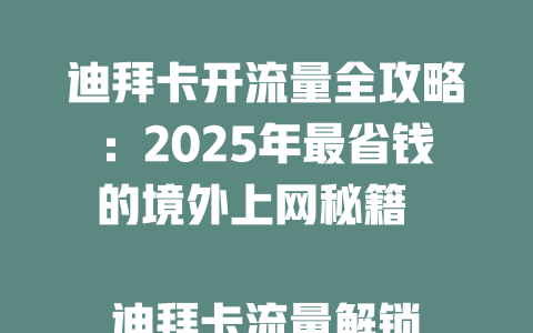 迪拜卡开流量全攻略：2025年最省钱的境外上网秘籍  

迪拜卡流量解锁技巧：一键开启高速网络不踩坑  

2025迪拜卡流量实测：这样开通速度翻倍还省钱  

迪拜旅游必看！