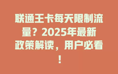 联通王卡每天限制流量？2025年最新政策解读，用户必看！