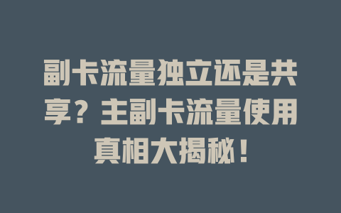 副卡流量独立还是共享？主副卡流量使用真相大揭秘！