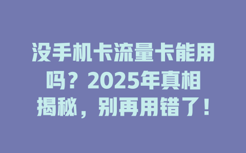 没手机卡流量卡能用吗？2025年真相揭秘，别再用错了！