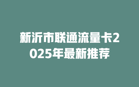 新沂市联通流量卡2025年最新推荐