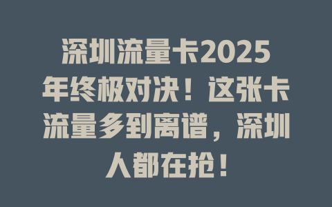 深圳流量卡2025年终极对决！这张卡流量多到离谱，深圳人都在抢！