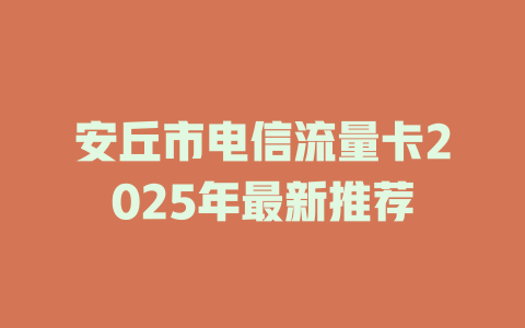 安丘市电信流量卡2025年最新推荐