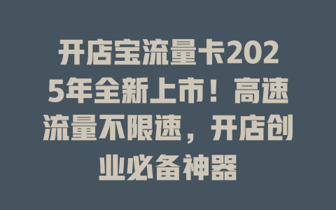 开店宝流量卡2025年全新上市！高速流量不限速，开店创业必备神器