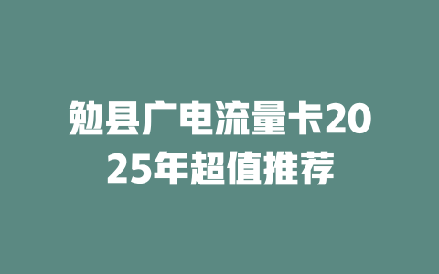 勉县广电流量卡2025年超值推荐