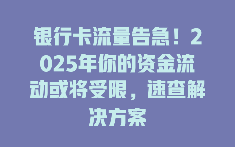 银行卡流量告急！2025年你的资金流动或将受限，速查解决方案