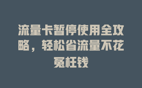 流量卡暂停使用全攻略，轻松省流量不花冤枉钱