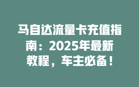 马自达流量卡充值指南：2025年最新教程，车主必备！