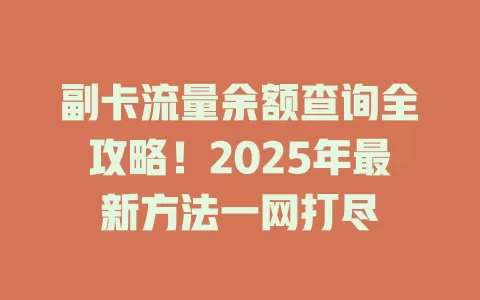 副卡流量余额查询全攻略！2025年最新方法一网打尽