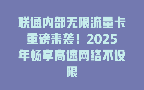 联通内部无限流量卡重磅来袭！2025年畅享高速网络不设限