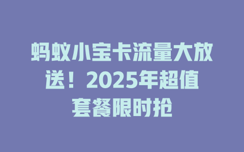 蚂蚁小宝卡流量大放送！2025年超值套餐限时抢