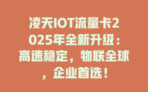 凌天IOT流量卡2025年全新升级：高速稳定，物联全球，企业首选！