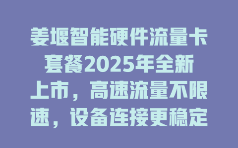 姜堰智能硬件流量卡套餐2025年全新上市，高速流量不限速，设备连接更稳定！