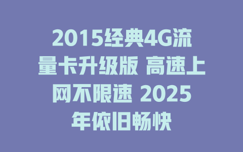 2015经典4G流量卡升级版 高速上网不限速 2025年依旧畅快