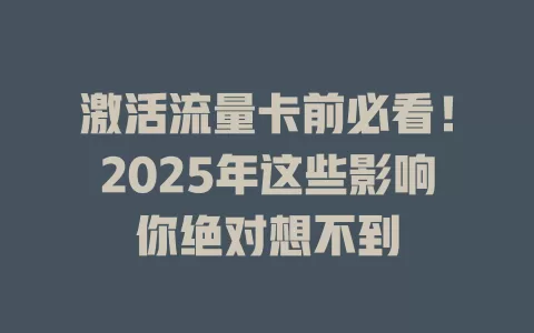 激活流量卡前必看！2025年这些影响你绝对想不到
