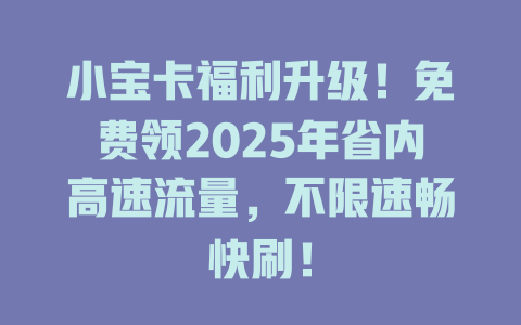 小宝卡福利升级！免费领2025年省内高速流量，不限速畅快刷！