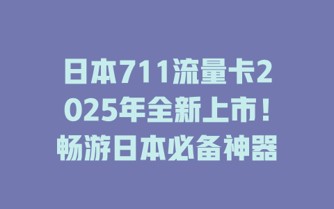 日本711流量卡2025年全新上市！畅游日本必备神器