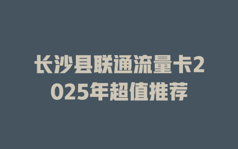 长沙县联通流量卡2025年超值推荐