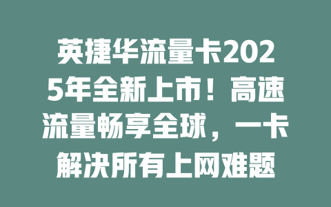 英捷华流量卡2025年全新上市！高速流量畅享全球，一卡解决所有上网难题