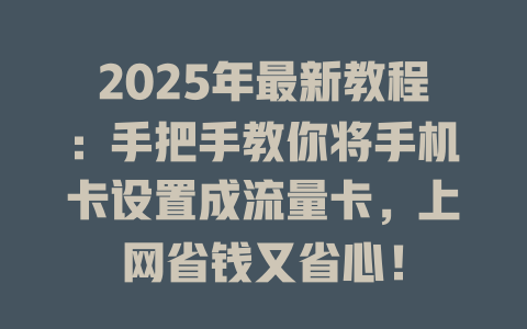 2025年最新教程：手把手教你将手机卡设置成流量卡，上网省钱又省心！