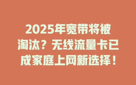 2025年宽带将被淘汰？无线流量卡已成家庭上网新选择！