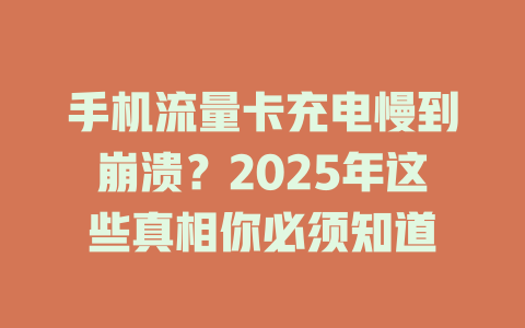 手机流量卡充电慢到崩溃？2025年这些真相你必须知道