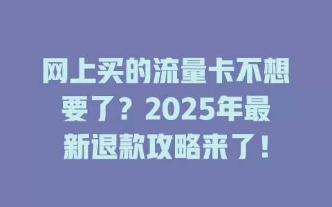 网上买的流量卡不想要了？2025年最新退款攻略来了！
