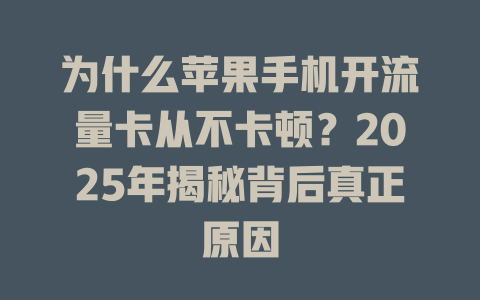 为什么苹果手机开流量卡从不卡顿？2025年揭秘背后真正原因
