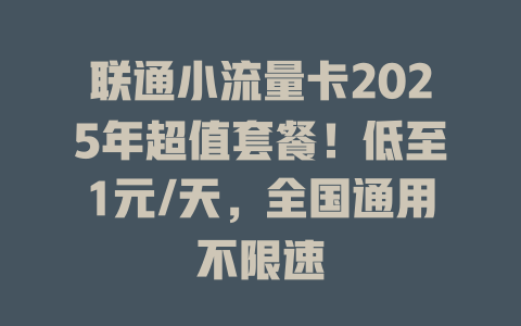 联通小流量卡2025年超值套餐！低至1元/天，全国通用不限速