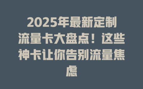 2025年最新定制流量卡大盘点！这些神卡让你告别流量焦虑