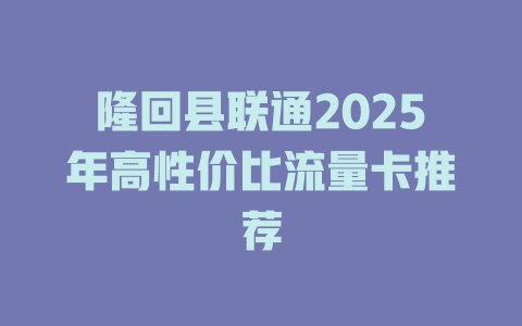 隆回县联通2025年高性价比流量卡推荐