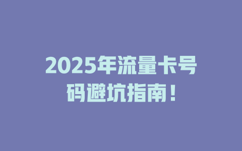 2025年流量卡号码避坑指南！
