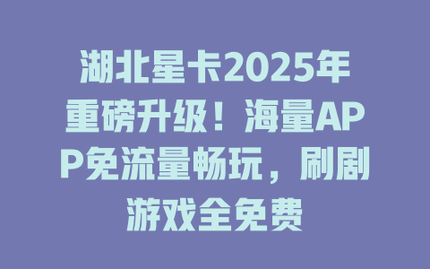 湖北星卡2025年重磅升级！海量APP免流量畅玩，刷剧游戏全免费