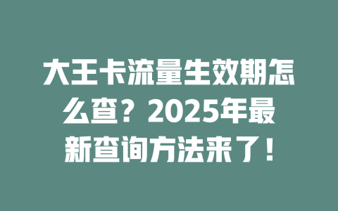 大王卡流量生效期怎么查？2025年最新查询方法来了！
