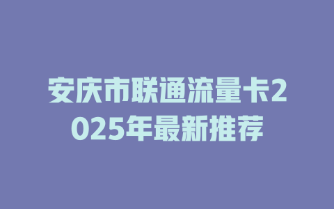 安庆市联通流量卡2025年最新推荐