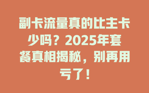副卡流量真的比主卡少吗？2025年套餐真相揭秘，别再用亏了！