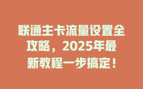 联通主卡流量设置全攻略，2025年最新教程一步搞定！