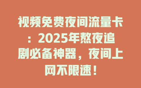 视频免费夜间流量卡：2025年熬夜追剧必备神器，夜间上网不限速！