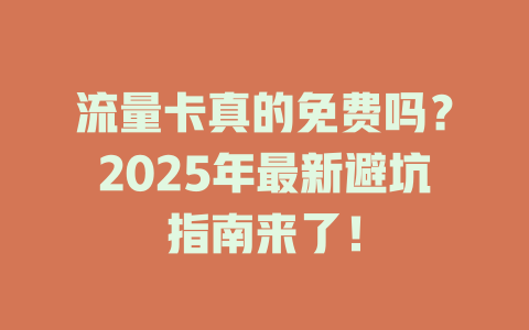 流量卡真的免费吗？2025年最新避坑指南来了！