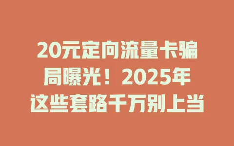 20元定向流量卡骗局曝光！2025年这些套路千万别上当