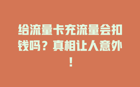 给流量卡充流量会扣钱吗？真相让人意外！
