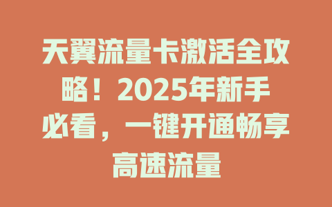 天翼流量卡激活全攻略！2025年新手必看，一键开通畅享高速流量