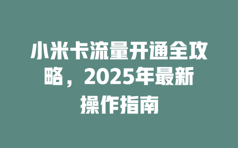 小米卡流量开通全攻略，2025年最新操作指南
