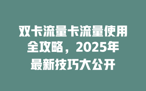 双卡流量卡流量使用全攻略，2025年最新技巧大公开