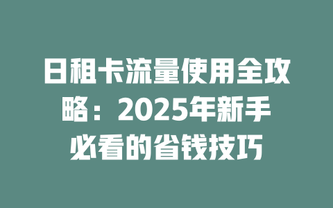 日租卡流量使用全攻略：2025年新手必看的省钱技巧