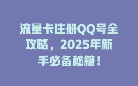 流量卡注册QQ号全攻略，2025年新手必备秘籍！