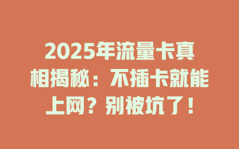 2025年流量卡真相揭秘：不插卡就能上网？别被坑了！