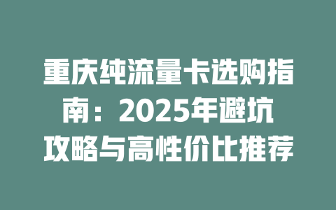 重庆纯流量卡选购指南：2025年避坑攻略与高性价比推荐