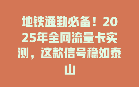 地铁通勤必备！2025年全网流量卡实测，这款信号稳如泰山